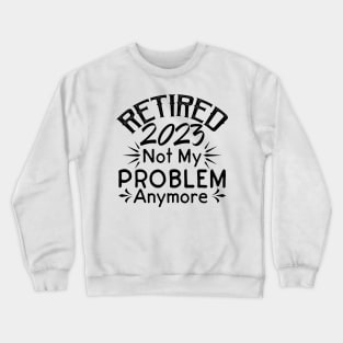 Retired 2023 Not My Problem Anymore Crewneck Sweatshirt